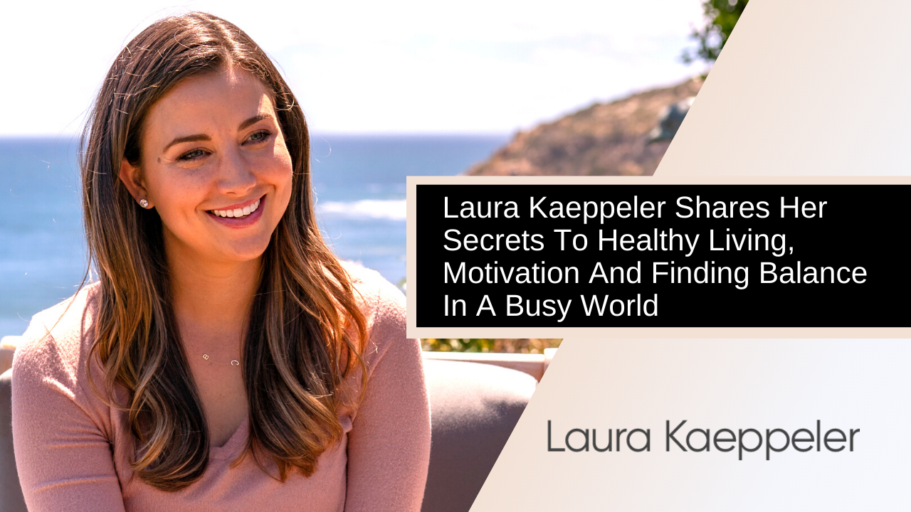 Laura Kaeppeler Shares Her Secrets To Healthy Living, Motivation And Finding Balance In A Busy World